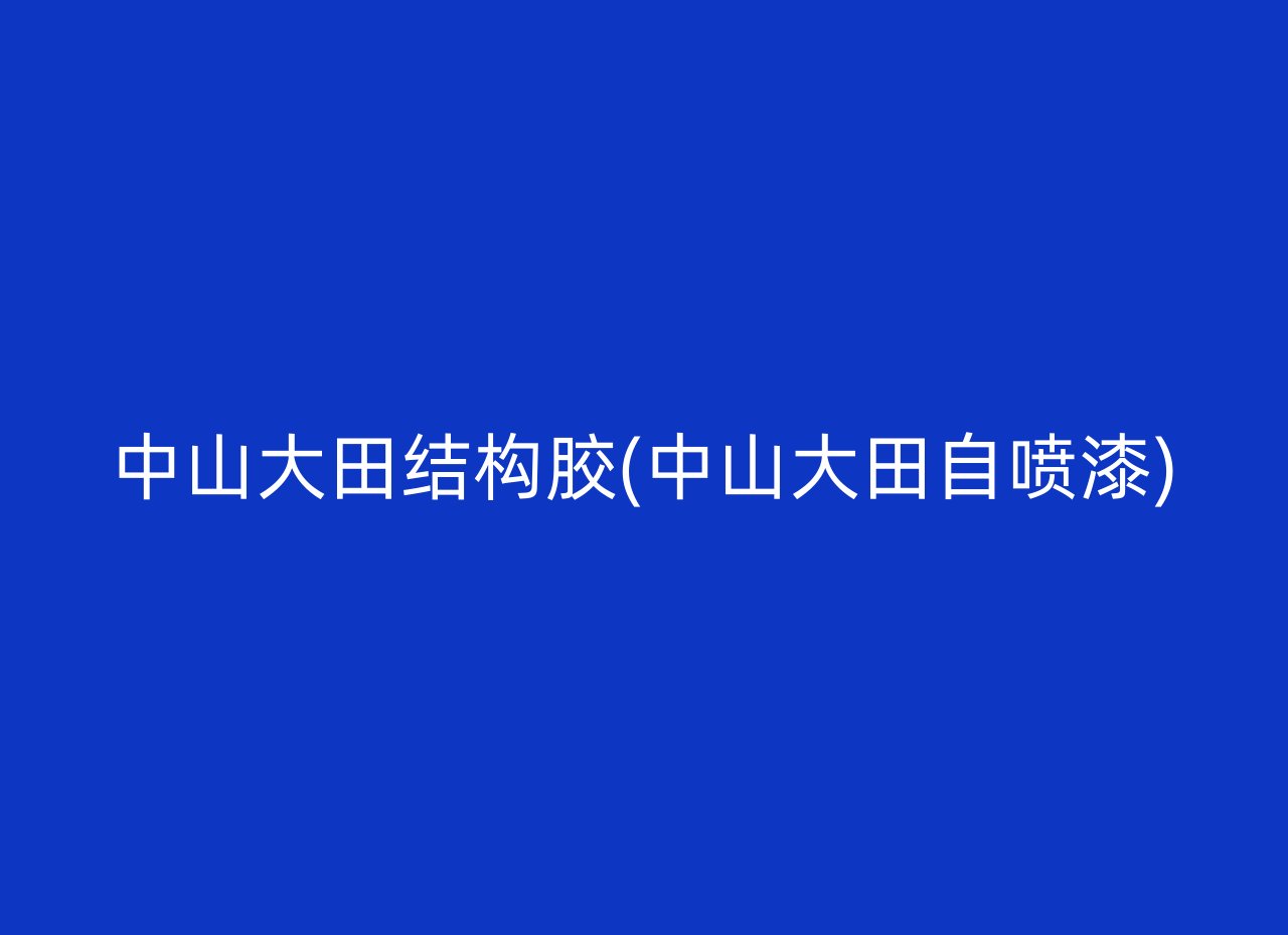 中山大田结构胶(中山大田自喷漆)