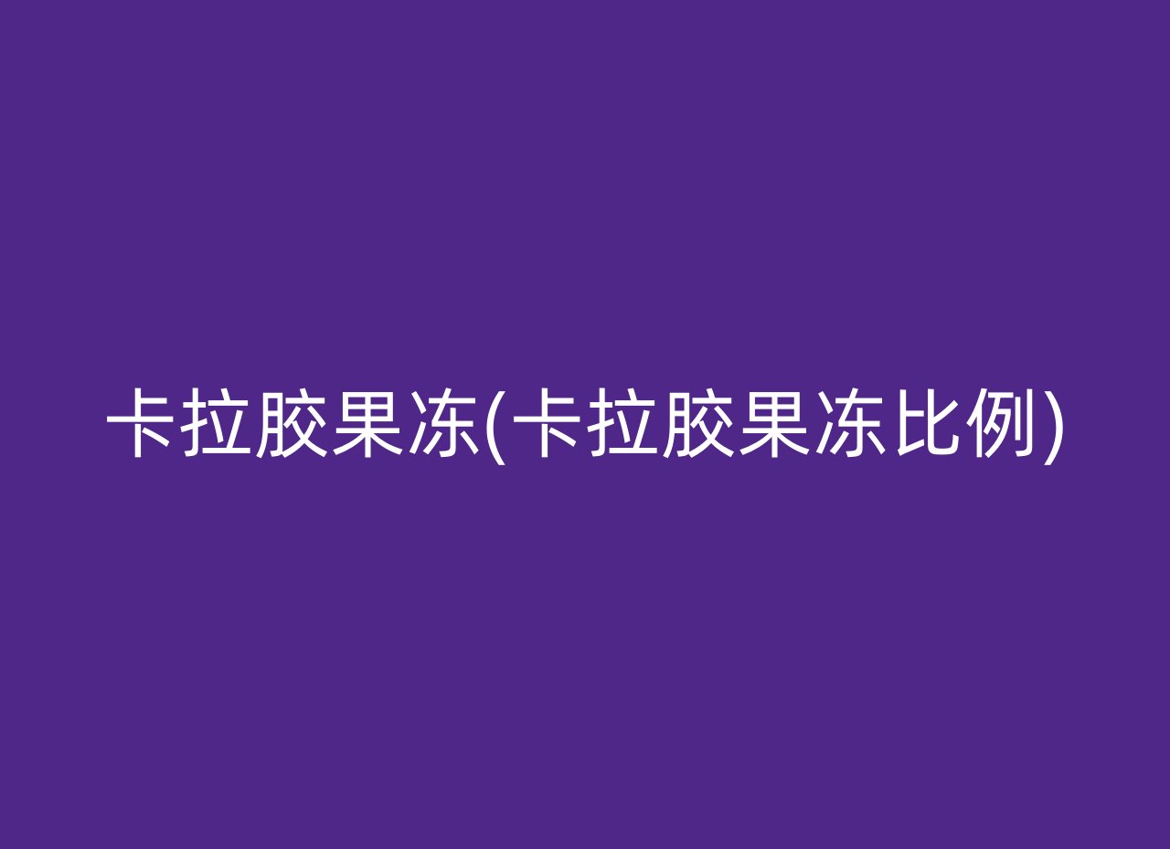 卡拉胶果冻(卡拉胶果冻比例)