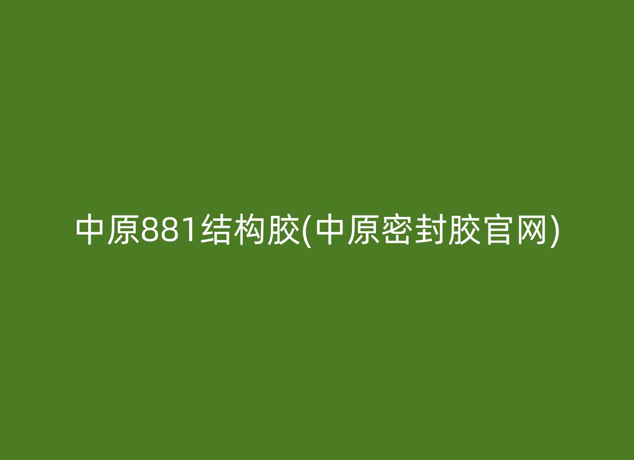 中原881结构胶(中原密封胶官网)