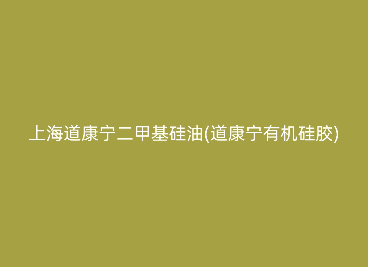 上海道康宁二甲基硅油(道康宁有机硅胶)