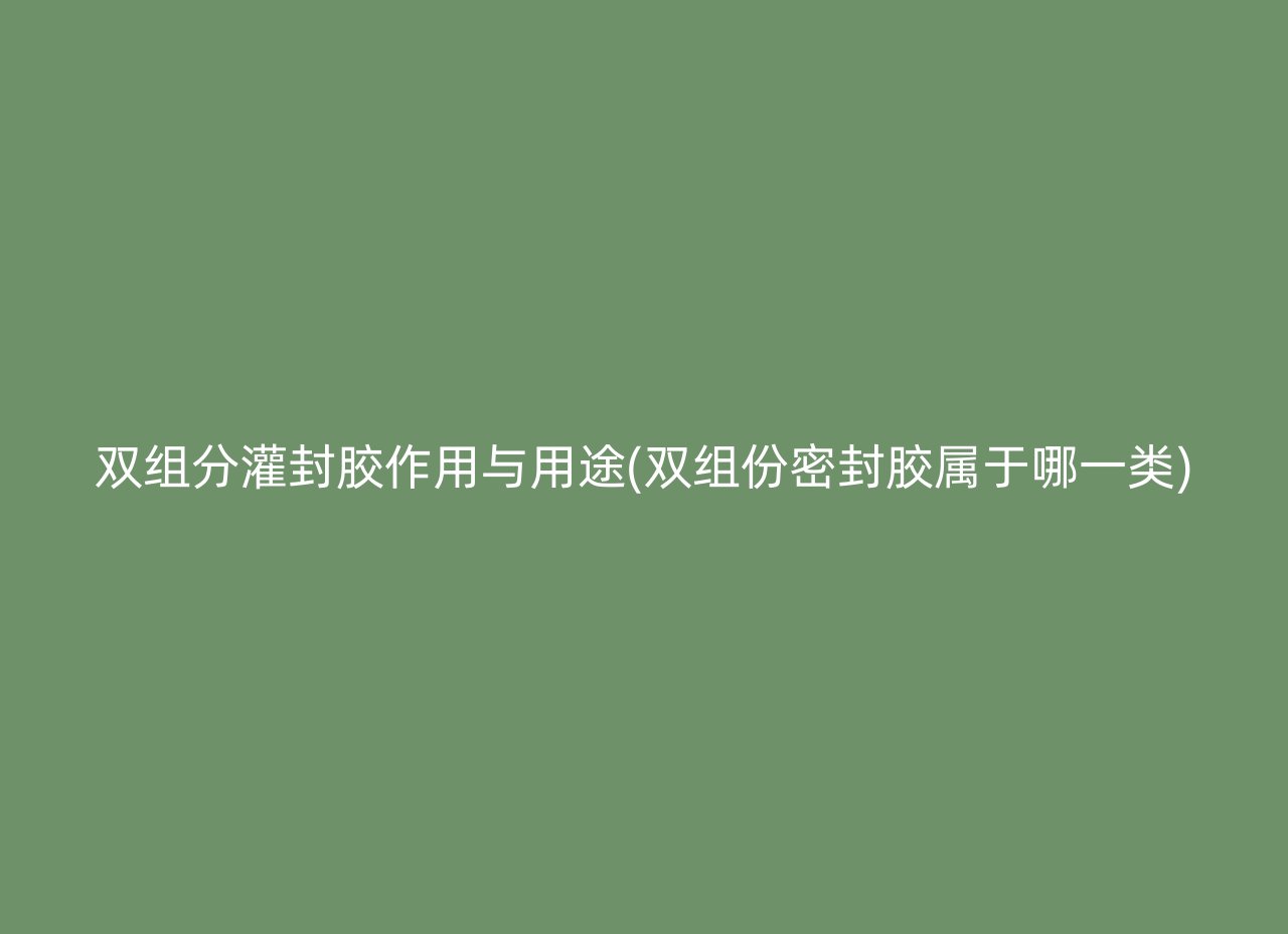 双组分灌封胶作用与用途(双组份密封胶属于哪一类)