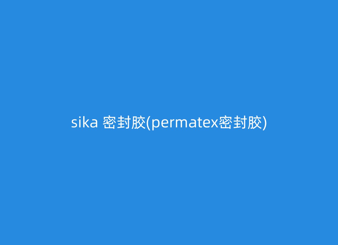 sika 密封胶(permatex密封胶)