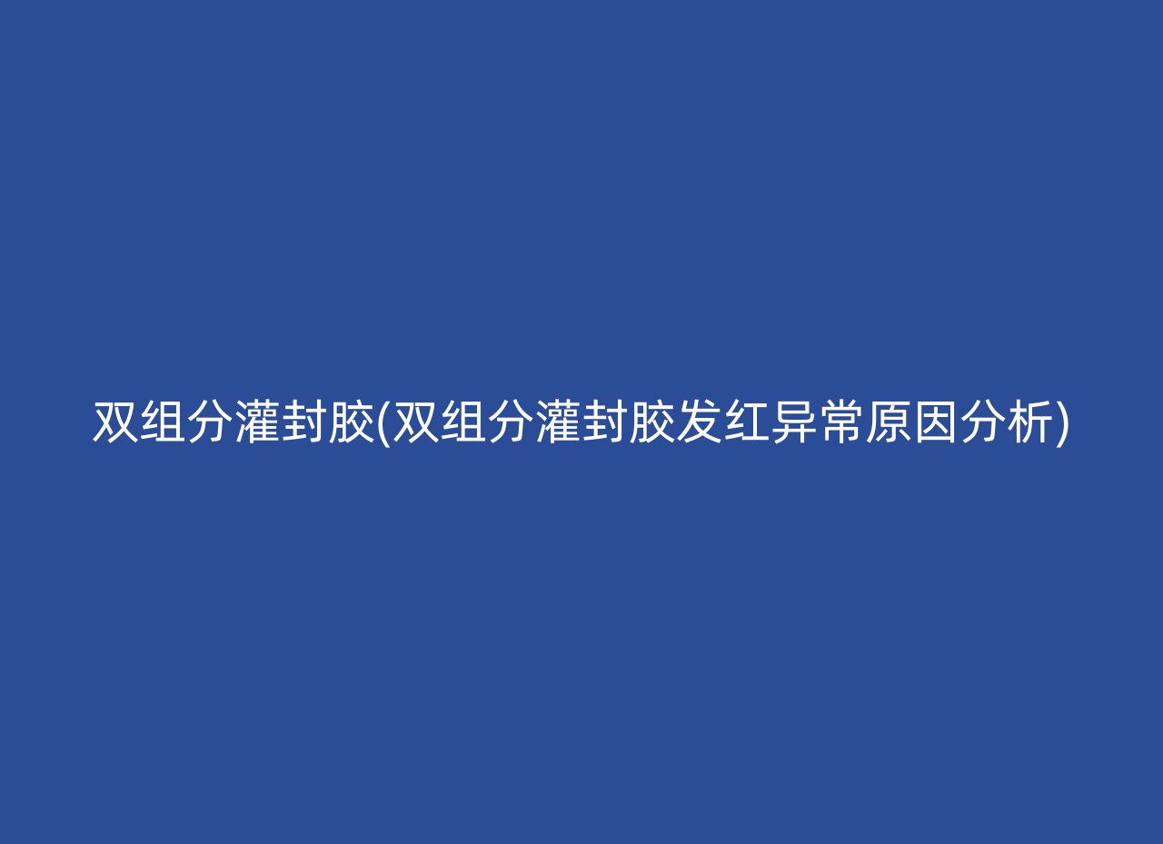 双组分灌封胶(双组分灌封胶发红异常原因分析)