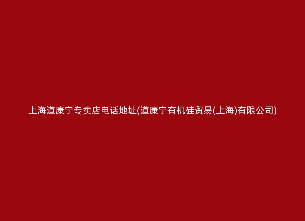 上海道康宁专卖店电话地址(道康宁有机硅贸易(上海)有限公司)