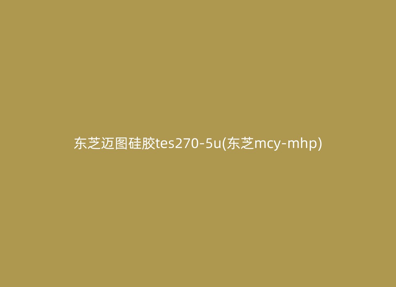 东芝迈图硅胶tes270-5u(东芝mcy-mhp)