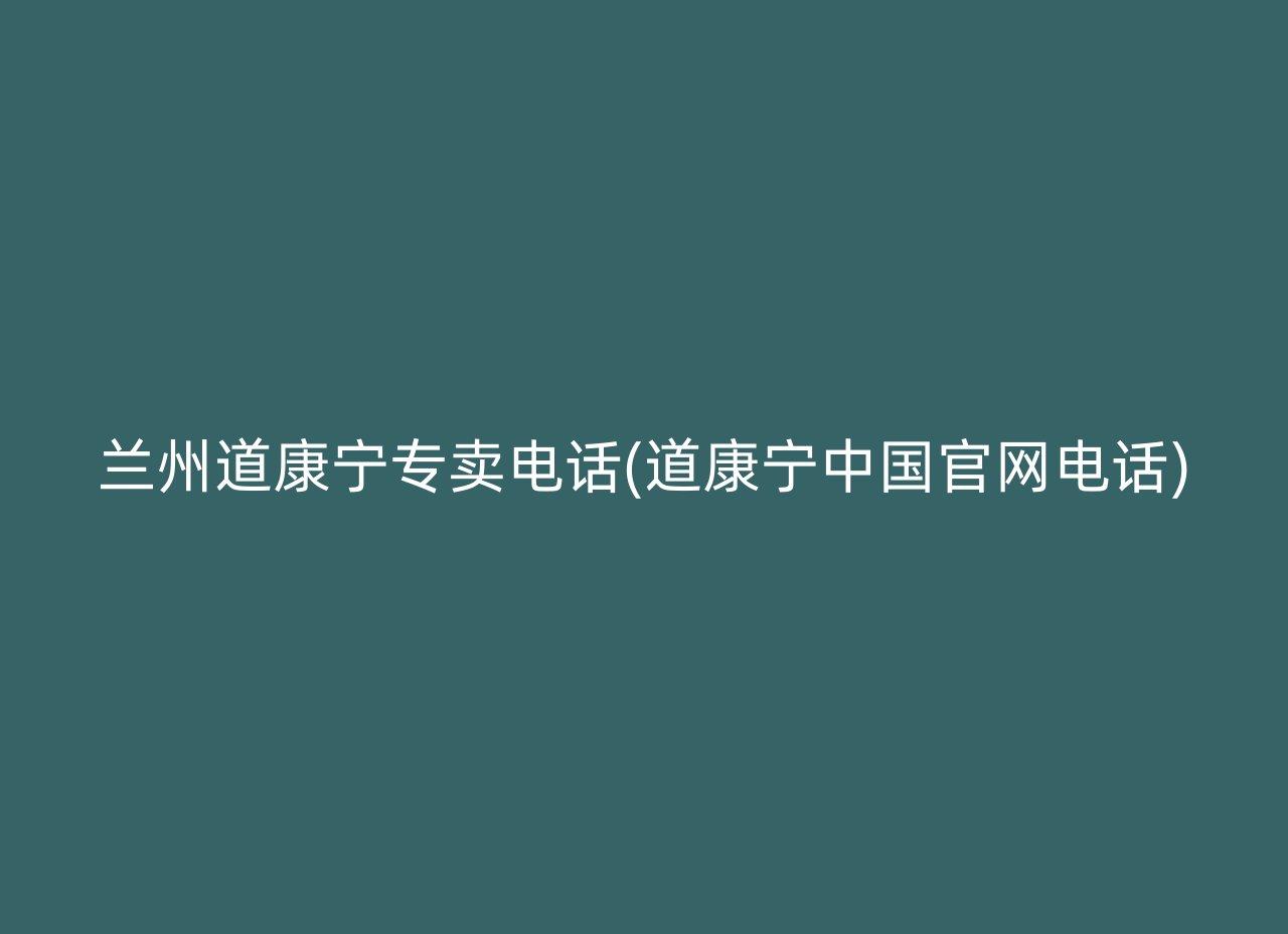 兰州道康宁专卖电话(道康宁中国官网电话)