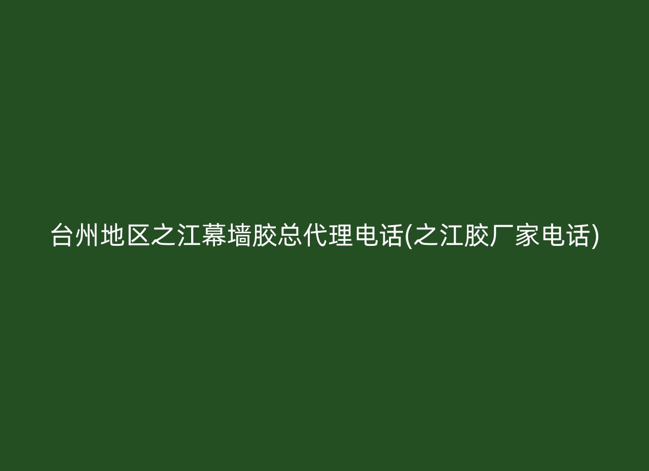 台州地区之江幕墙胶总代理电话(之江胶厂家电话)