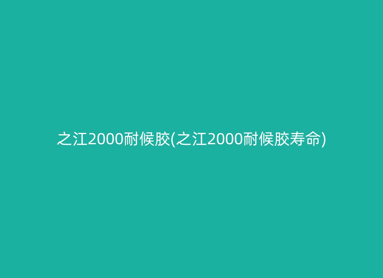 之江2000耐候胶(之江2000耐候胶寿命)