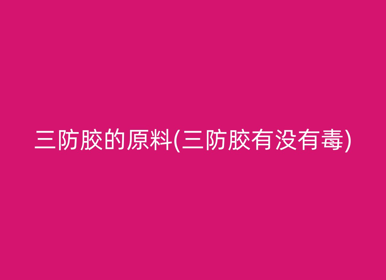 三防胶的原料(三防胶有没有毒)