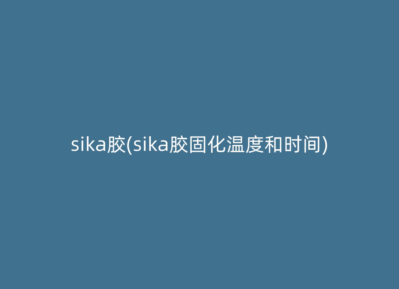 sika胶(sika胶固化温度和时间)