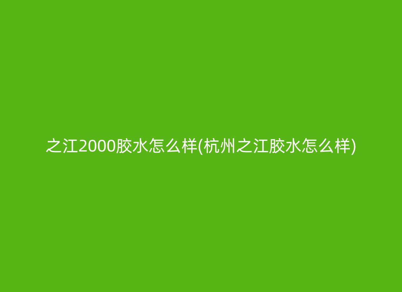 之江2000胶水怎么样(杭州之江胶水怎么样)