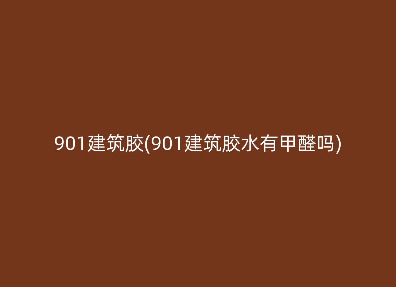 901建筑胶(901建筑胶水有甲醛吗)