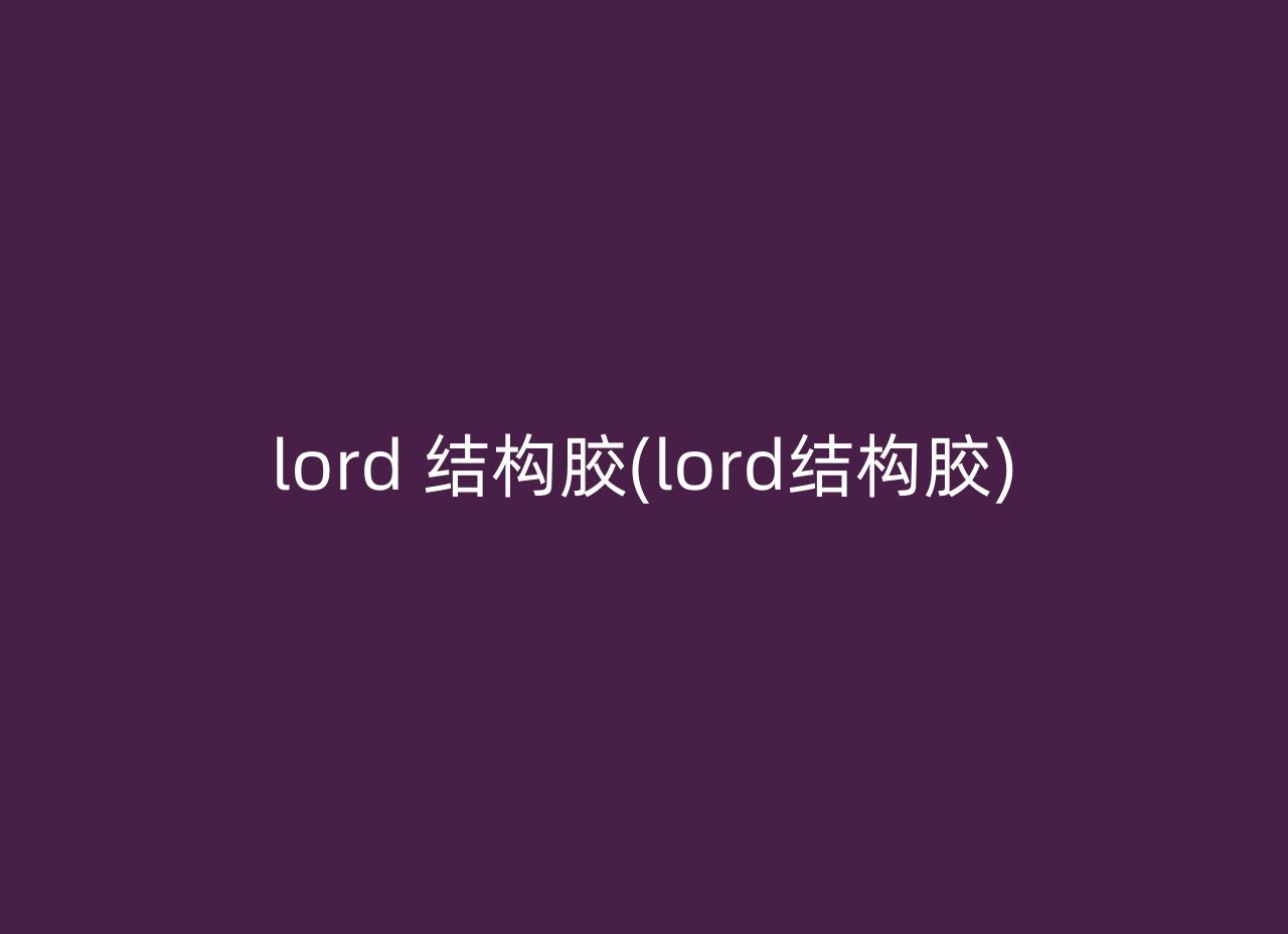 lord 结构胶(lord结构胶)