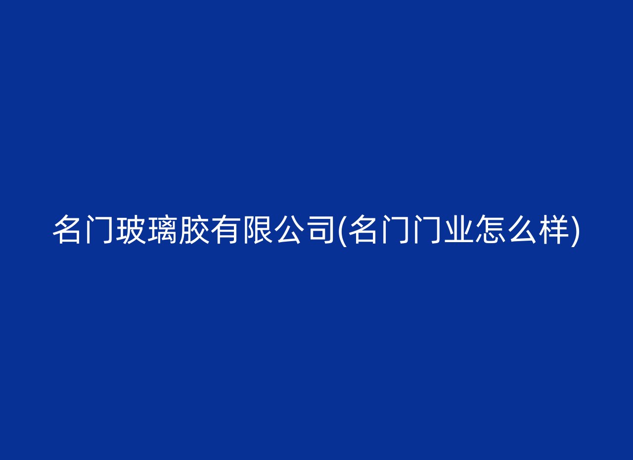 名门玻璃胶有限公司(名门门业怎么样)