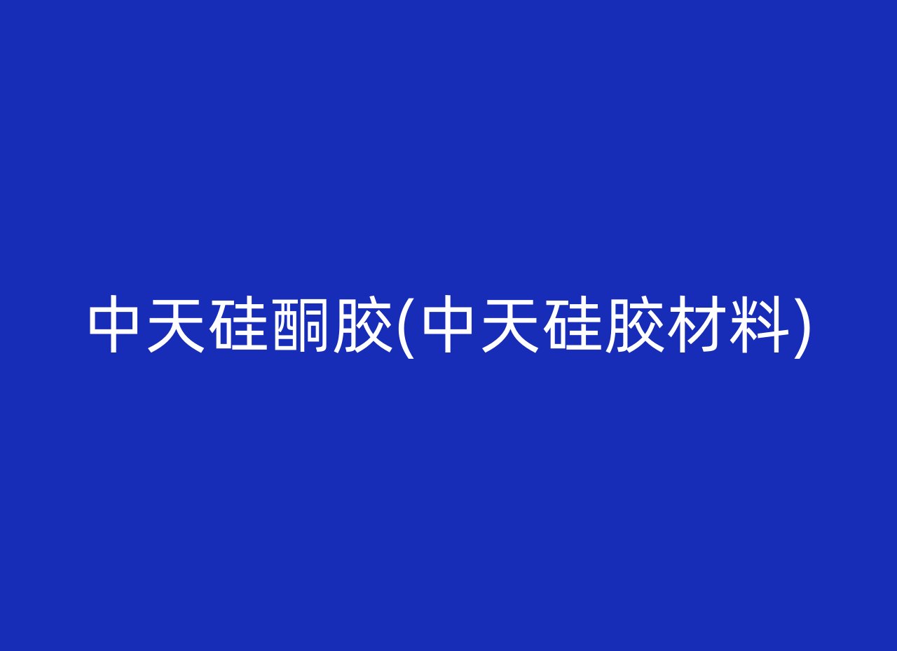 中天硅酮胶(中天硅胶材料)