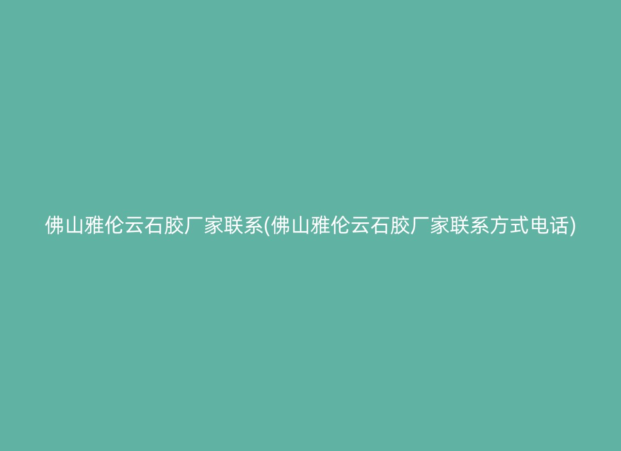 佛山雅伦云石胶厂家联系(佛山雅伦云石胶厂家联系方式电话)