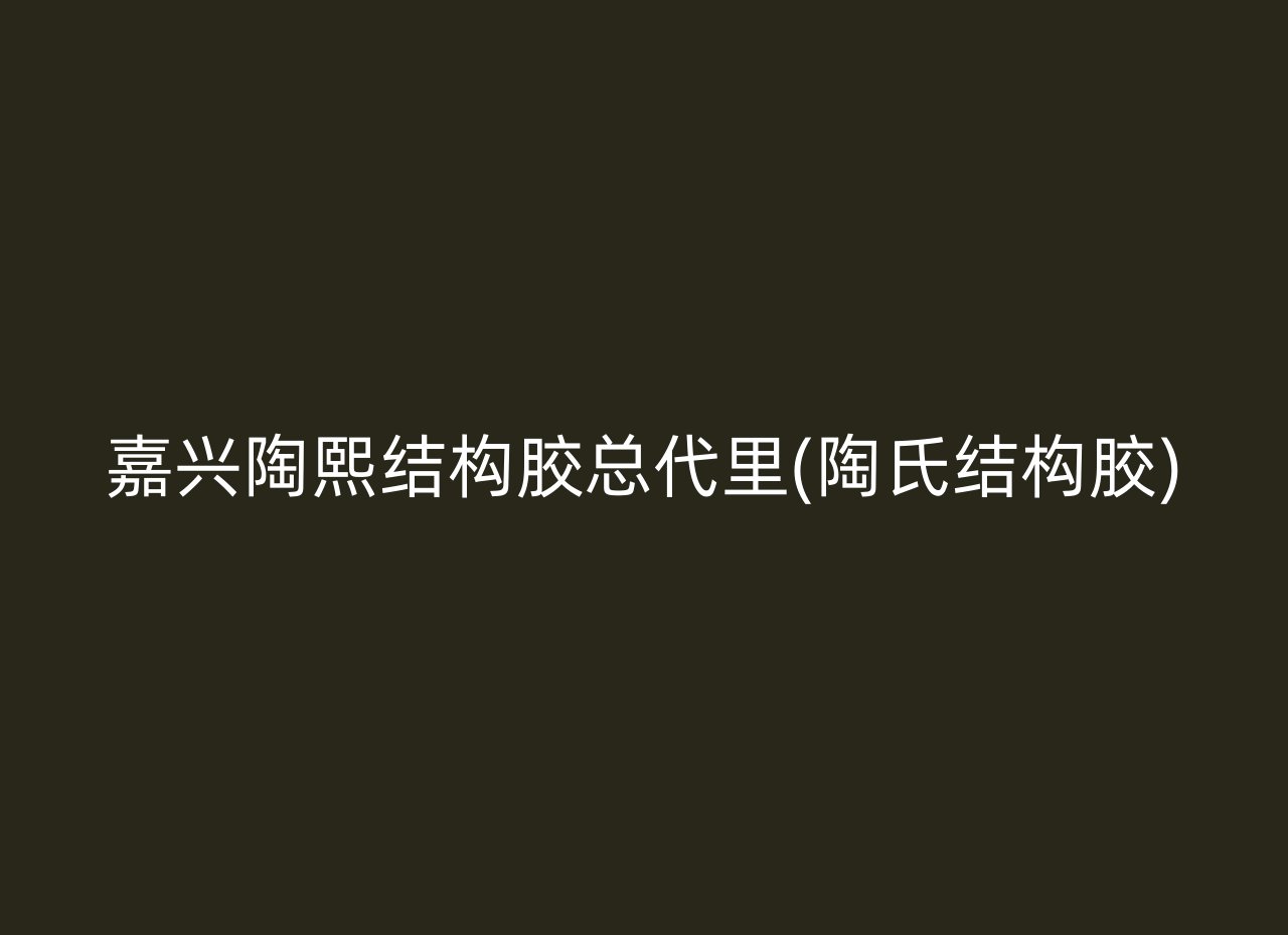 嘉兴陶熙结构胶总代里(陶氏结构胶)