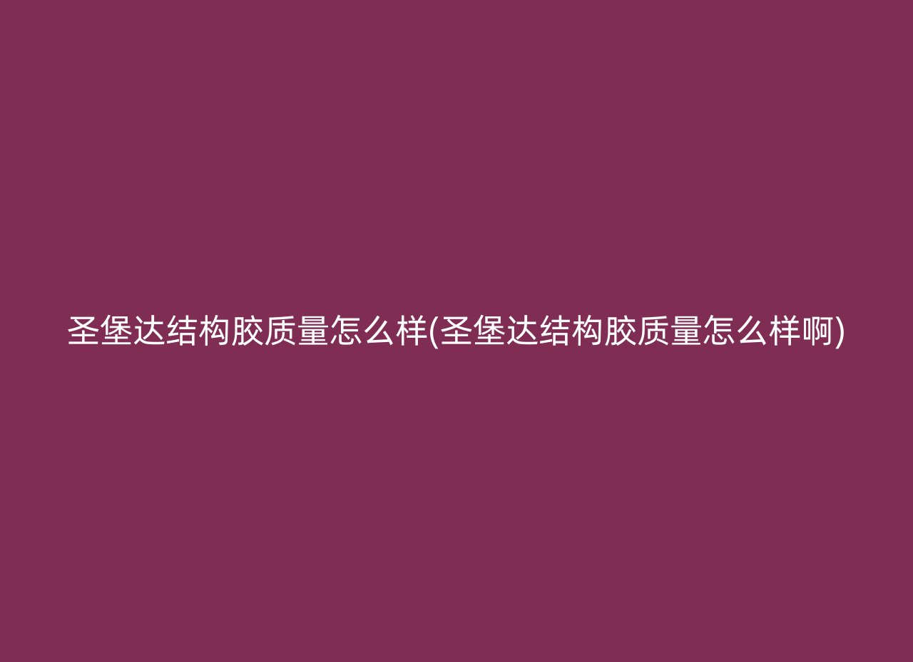 圣堡达结构胶质量怎么样(圣堡达结构胶质量怎么样啊)