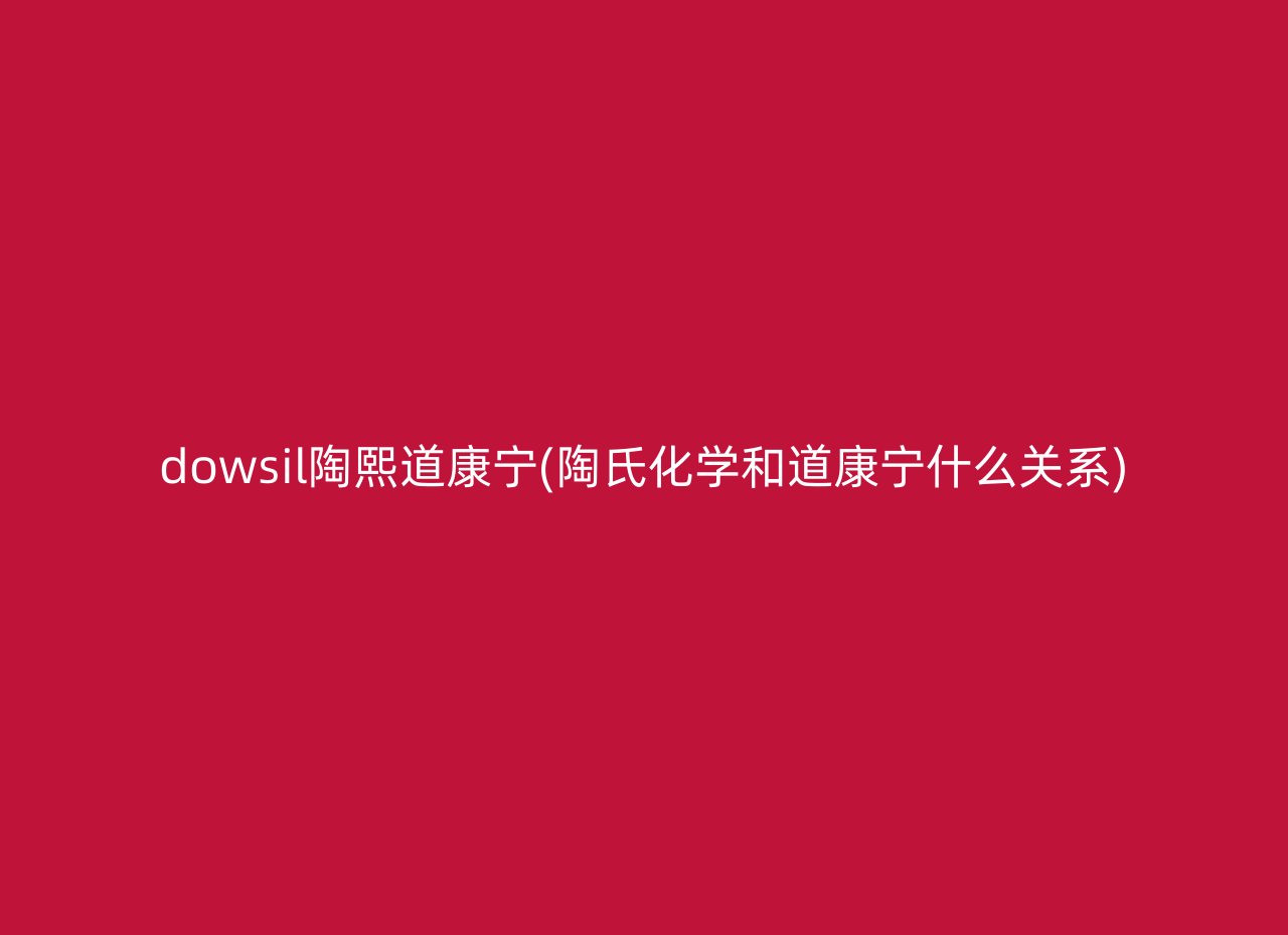 dowsil陶熙道康宁(陶氏化学和道康宁什么关系)