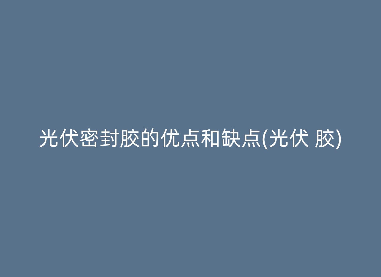 光伏密封胶的优点和缺点(光伏 胶)